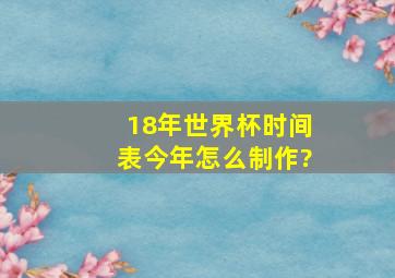 18年世界杯时间表今年怎么制作?