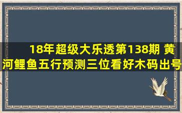 18年超级大乐透第138期 黄河鲤鱼五行预测三位看好木码出号