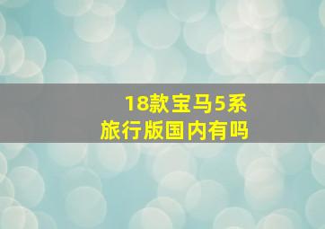 18款宝马5系旅行版国内有吗