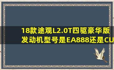 18款途观L2.0T四驱豪华版发动机型号是EA888还是CUG?还有变速箱...