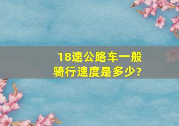 18速公路车一般骑行速度是多少?