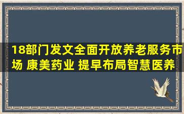 18部门发文全面开放养老服务市场 康美药业 提早布局智慧医养2月19日...