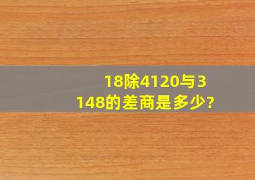 18除4120与3148的差,商是多少?