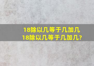 18除以几等于几加几18除以几等于几加几?