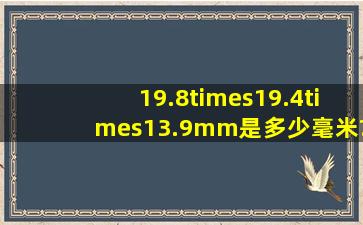 19.8×19.4×13.9mm是多少毫米?