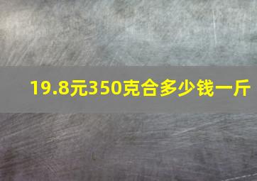 19.8元350克合多少钱一斤(