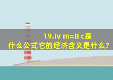 19.I(v m)=II c是什么公式,它的经济含义是什么?