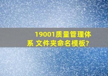 19001质量管理体系 文件夹命名模板?