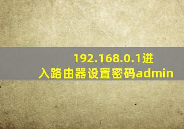 192.168.0.1进入路由器设置密码admin