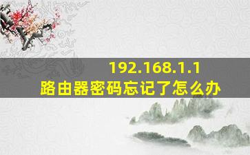 192.168.1.1路由器密码忘记了怎么办