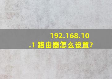 192.168.10.1 路由器怎么设置?