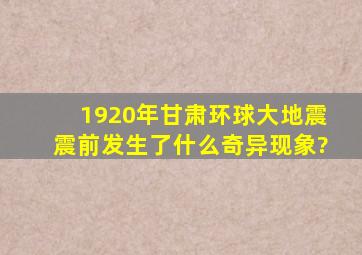 1920年,甘肃环球大地震,震前发生了什么奇异现象?