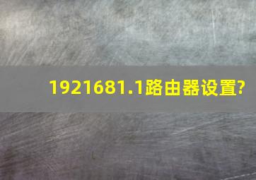 1921681.1路由器设置?