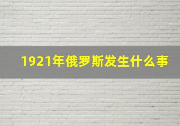 1921年俄罗斯发生什么事