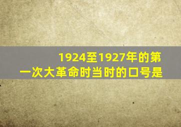 1924至1927年的第一次大革命时,当时的口号是( )