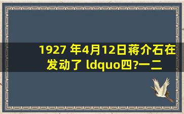 1927 年4月12日,蒋介石在( )发动了 “四?一二 ”反革命政变,