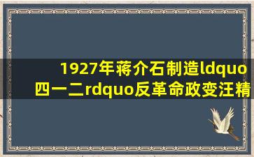 1927年,蒋介石制造“四一二”反革命政变,汪精卫制造“七一五”反...