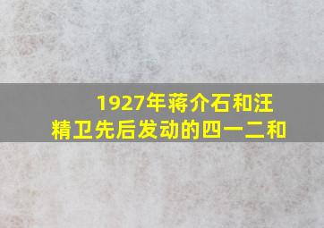 1927年,蒋介石和汪精卫先后发动的四一二和