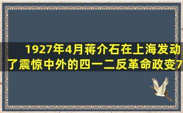 1927年4月,蒋介石在上海发动了震惊中外的四一二反革命政变。7月...