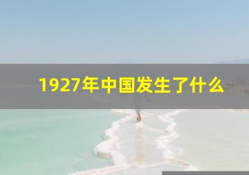 1927年中国发生了什么