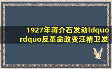 1927年蒋介石发动“ ”反革命政变,汪精卫发动“ 