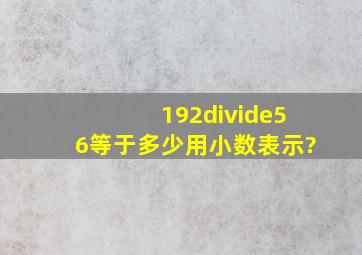 192÷56等于多少用小数表示?