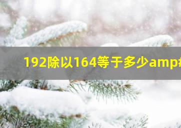 192除以164等于多少'、