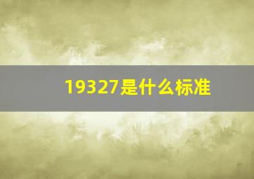 19327是什么标准(