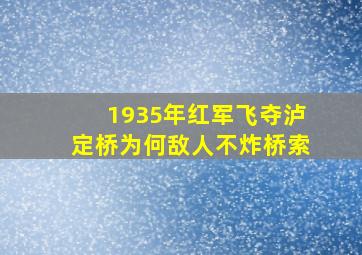 1935年红军飞夺泸定桥,为何敌人不炸桥索