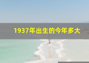 1937年出生的今年多大