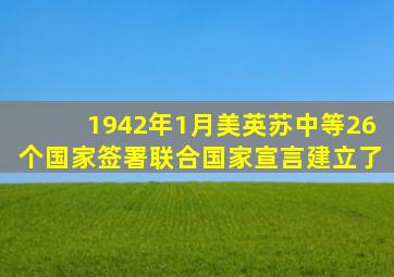 1942年1月,美、英、苏、中等26个国家签署《联合国家宣言》,建立了