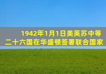 1942年1月1日美、英、苏、中等二十六国在华盛顿签署《联合国家