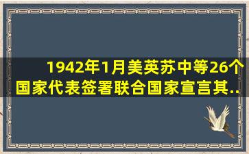 1942年1月美、英、苏、中等26个国家代表签署《联合国家宣言》其...