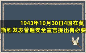 1943年10月30日,()4国在莫斯科发表《普遍安全宣言》,提出有必要建立...