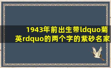 1943年前出生带“菊英”的两个字的紫砂名家