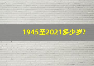 1945至2021多少岁?