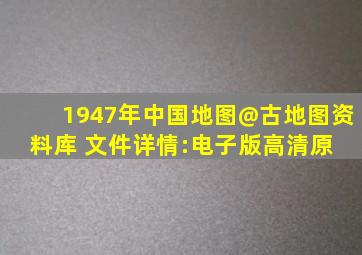 1947年中国地图@古地图资料库 文件详情:电子版高清原 