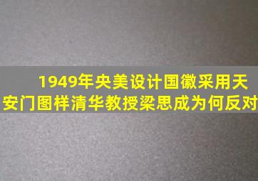1949年,央美设计国徽采用天安门图样,清华教授梁思成为何反对