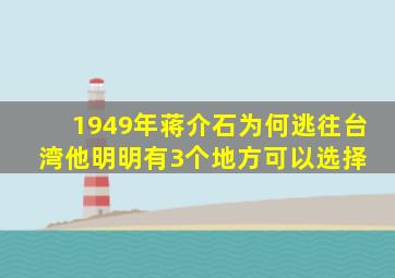 1949年,蒋介石为何逃往台湾他明明有3个地方可以选择 