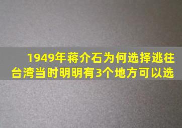 1949年,蒋介石为何选择逃往台湾当时明明有3个地方可以选 