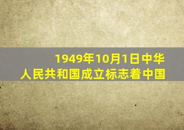 1949年10月1日,中华人民共和国成立,标志着中国 