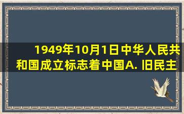 1949年10月1日,中华人民共和国成立,标志着中国( ) A. 旧民主主义...