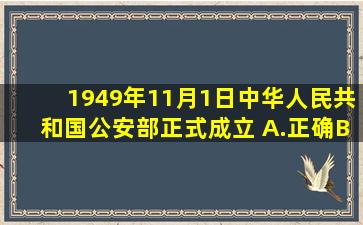 1949年11月1日,中华人民共和国公安部正式成立。( )A.正确B.错误请...