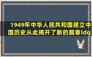 1949年中华人民共和国建立,中国历史从此揭开了新的篇章。“新篇章...