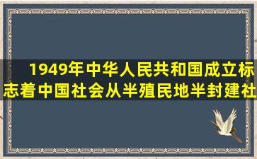 1949年中华人民共和国成立,标志着中国社会从半殖民地半封建社会...