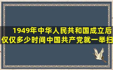 1949年中华人民共和国成立后仅仅多少时间中国共产党就一举扫除了贻害中...