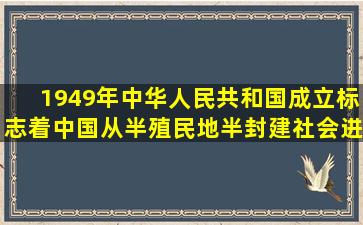 1949年中华人民共和国成立标志着中国从半殖民地半封建社会进入( )