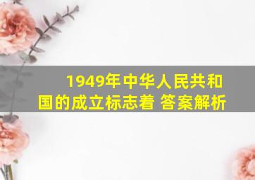 1949年中华人民共和国的成立标志着 答案解析