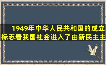 1949年中华人民共和国的成立标志着我国社会进入了由新民主主义到