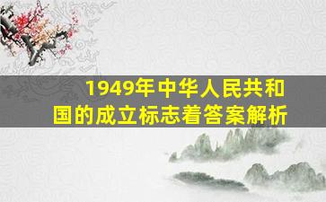 1949年中华人民共和国的成立标志着答案解析